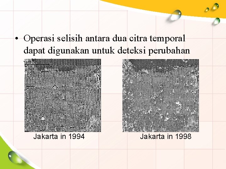  • Operasi selisih antara dua citra temporal dapat digunakan untuk deteksi perubahan wilayah.