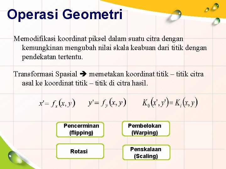 Operasi Geometri Memodifikasi koordinat piksel dalam suatu citra dengan kemungkinan mengubah nilai skala keabuan