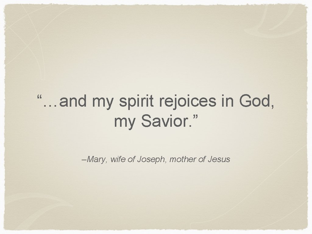 “…and my spirit rejoices in God, my Savior. ” –Mary, wife of Joseph, mother