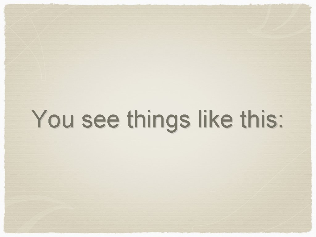 You see things like this: 