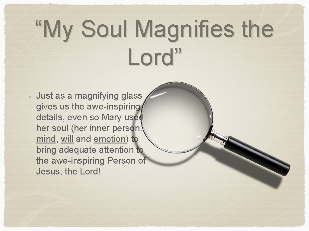 “My Soul Magnifies the Lord” Just as a magnifying glass gives us the awe-inspiring
