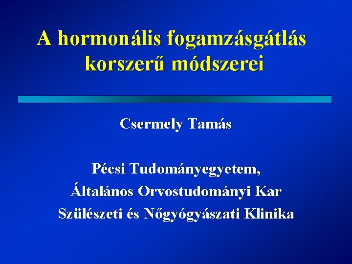 A hormonális fogamzásgátlás korszerű módszerei Csermely Tamás Pécsi Tudományegyetem, Általános Orvostudományi Kar Szülészeti és