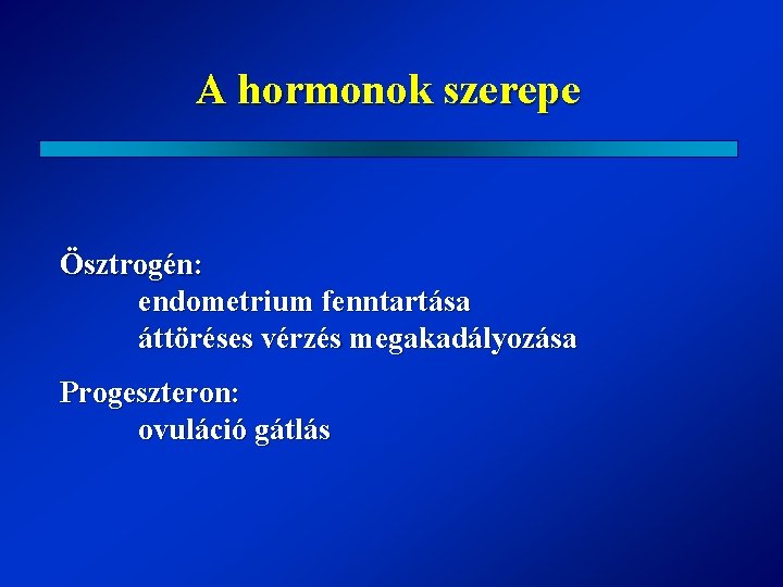 A hormonok szerepe Ösztrogén: endometrium fenntartása áttöréses vérzés megakadályozása Progeszteron: ovuláció gátlás 