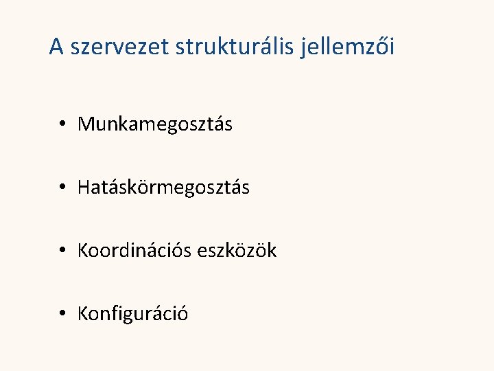 A szervezet strukturális jellemzői • Munkamegosztás • Hatáskörmegosztás • Koordinációs eszközök • Konfiguráció 