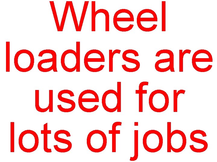 Wheel loaders are used for lots of jobs 