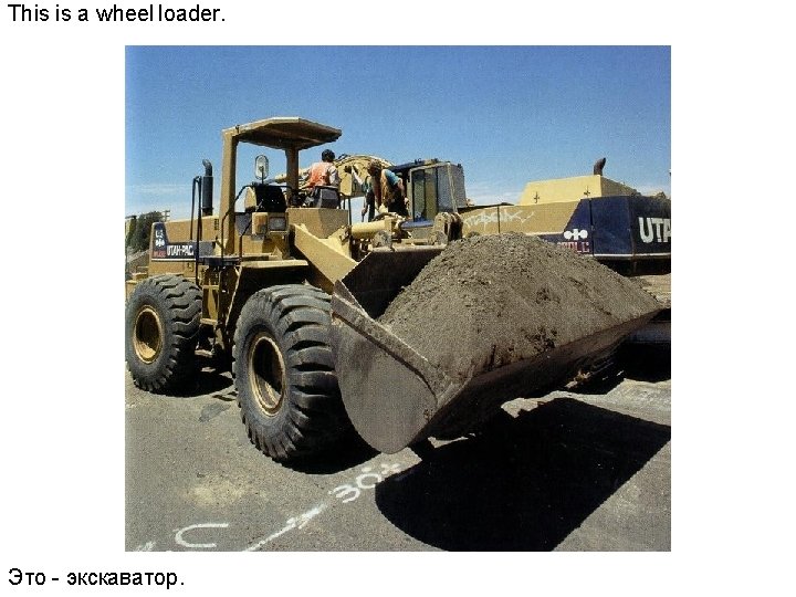 This is a wheel loader. Это - экскаватор. 