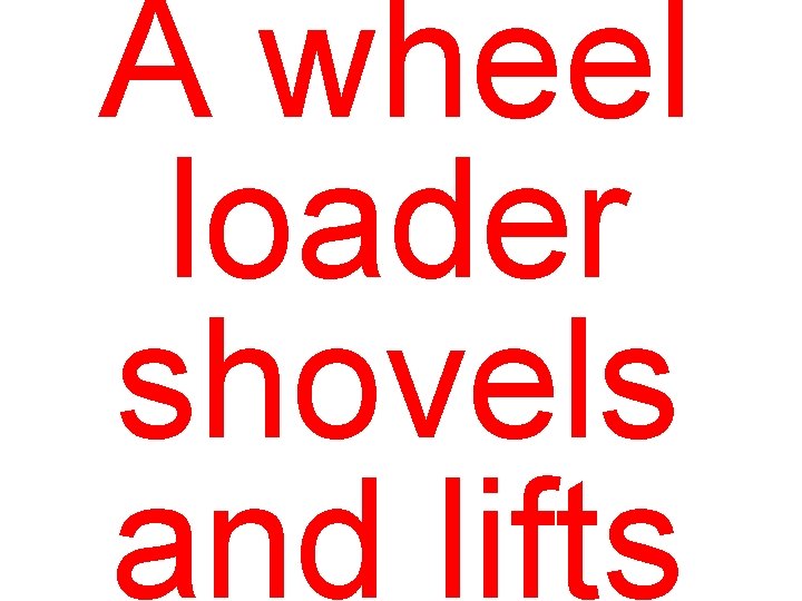 A wheel loader shovels and lifts 