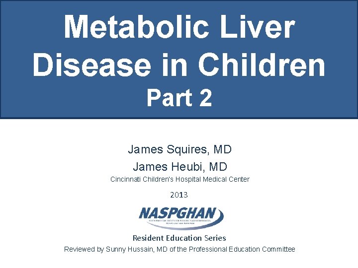 Metabolic Liver Disease in Children Part 2 James Squires, MD James Heubi, MD Cincinnati