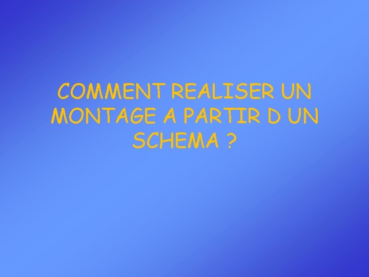 COMMENT REALISER UN MONTAGE A PARTIR D UN SCHEMA ? 