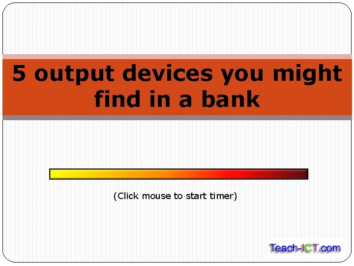 5 output devices you might find in a bank (Click mouse to start timer)