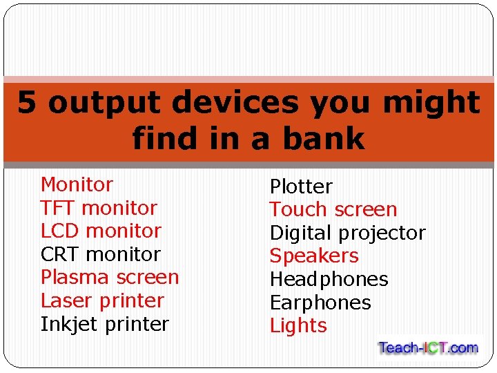 5 output devices you might find in a bank Monitor TFT monitor LCD monitor