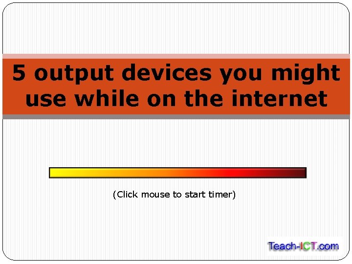 5 output devices you might use while on the internet (Click mouse to start
