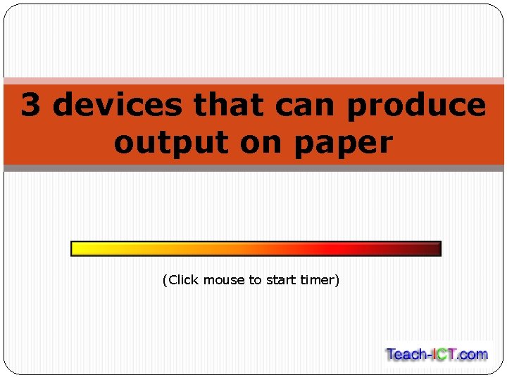 3 devices that can produce output on paper (Click mouse to start timer) 