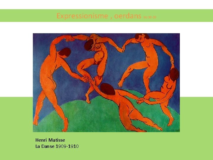 Expressionisme , oerdans blz 38 -39 Henri Matisse La Danse 1909 -1910 Expressionisme , oerdans blz 38 -39 Henri Matisse La Danse 1909 -1910