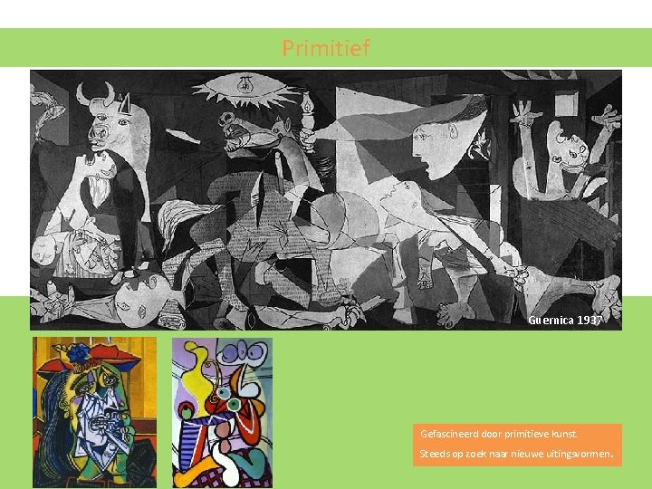 Primitief Guernica 1937 Gefascineerd door primitieve kunst. Steeds op zoek naar nieuwe uitingsvormen . Primitief Guernica 1937 Gefascineerd door primitieve kunst. Steeds op zoek naar nieuwe uitingsvormen .