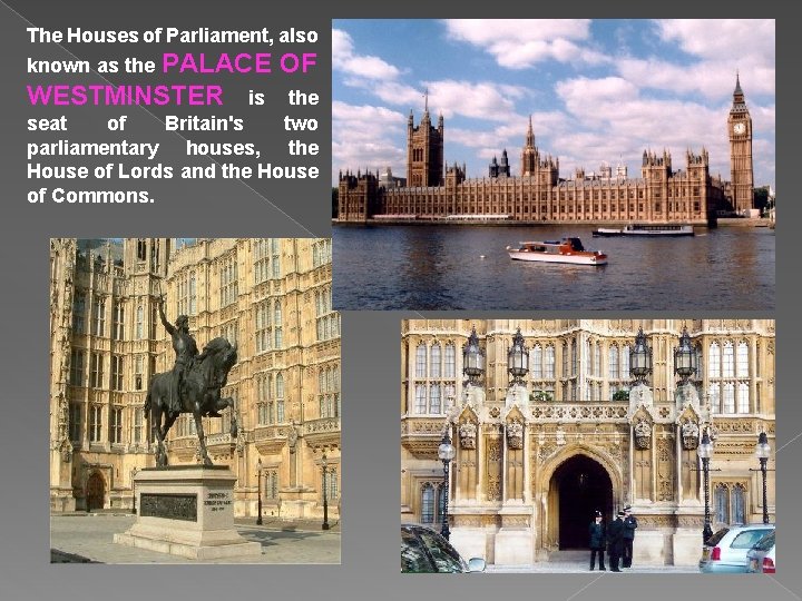 The Houses of Parliament, also PALACE OF WESTMINSTER is the known as the seat