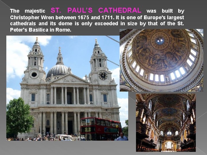The majestic ST. PAUL’S CATHEDRAL was built by Christopher Wren between 1675 and 1711.