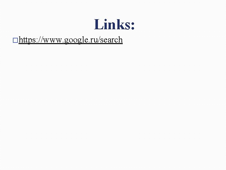 Links: � https: //www. google. ru/search Links: � https: //www. google. ru/search