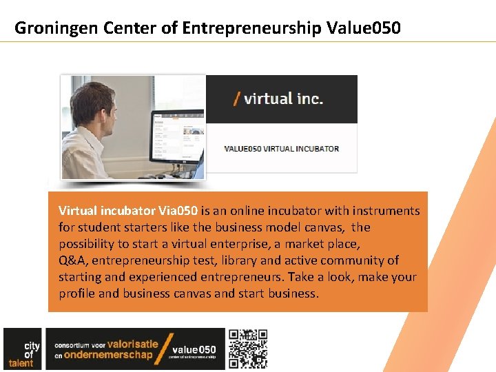 Groningen Center of Entrepreneurship Value 050 Virtual incubator Via 050 is an online incubator Groningen Center of Entrepreneurship Value 050 Virtual incubator Via 050 is an online incubator