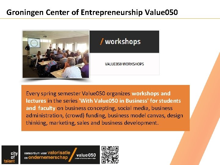 Groningen Center of Entrepreneurship Value 050 Every spring semester Value 050 organizes workshops and Groningen Center of Entrepreneurship Value 050 Every spring semester Value 050 organizes workshops and