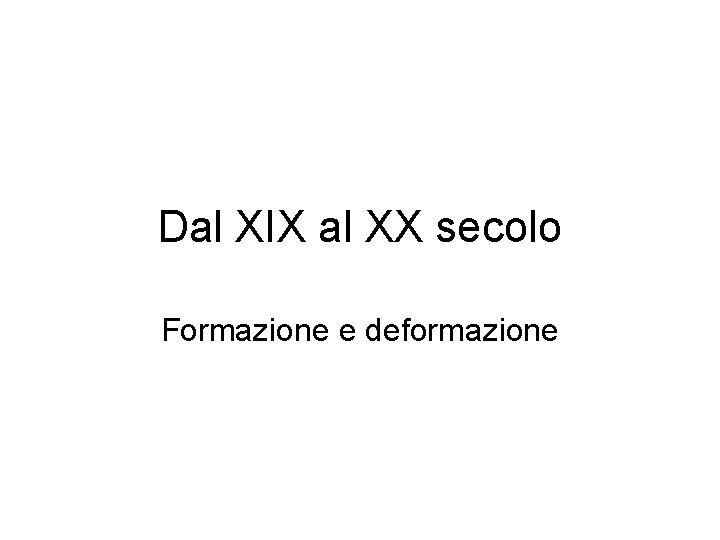 Dal XIX al XX secolo Formazione e deformazione 