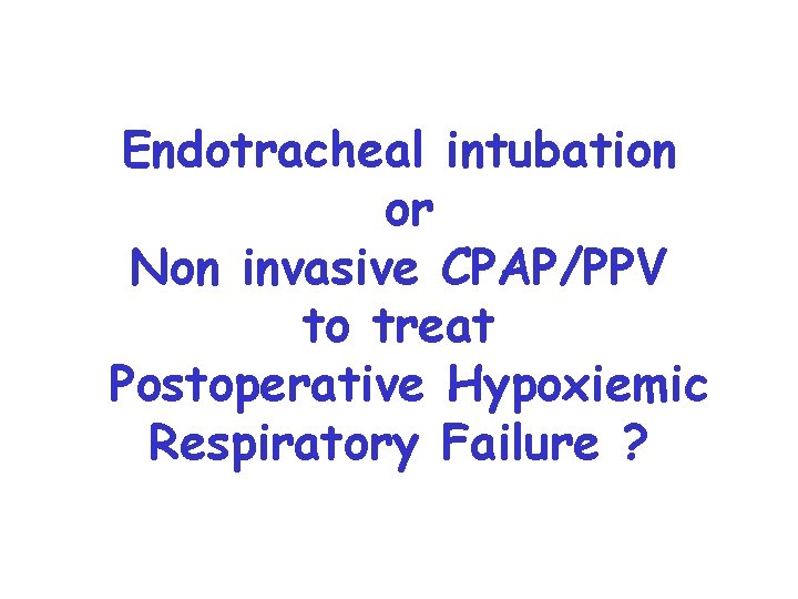 Endotracheal intubation or Non invasive CPAP/PPV to treat Postoperative Hypoxiemic Respiratory Failure ? 