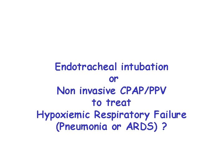 Endotracheal intubation or Non invasive CPAP/PPV to treat Hypoxiemic Respiratory Failure (Pneumonia or ARDS)