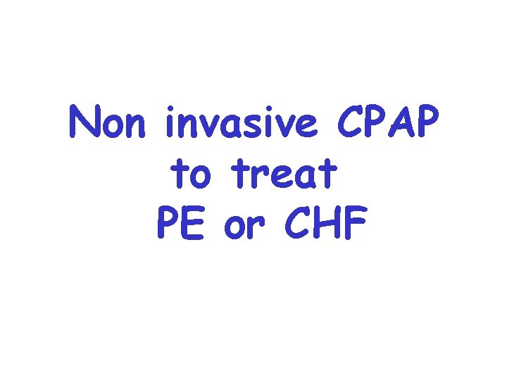Non invasive CPAP to treat PE or CHF 