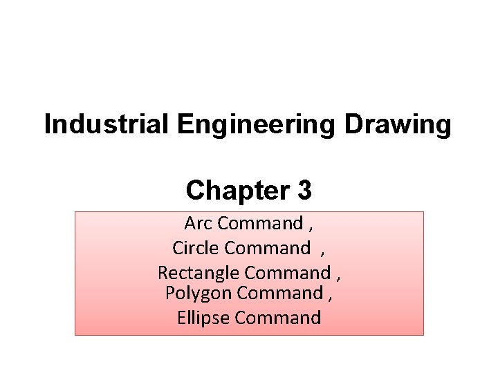 Industrial Engineering Drawing Chapter 3 Arc Command , Circle Command , Rectangle Command ,