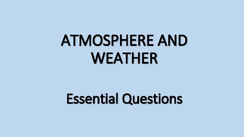 ATMOSPHERE AND WEATHER Essential Questions 