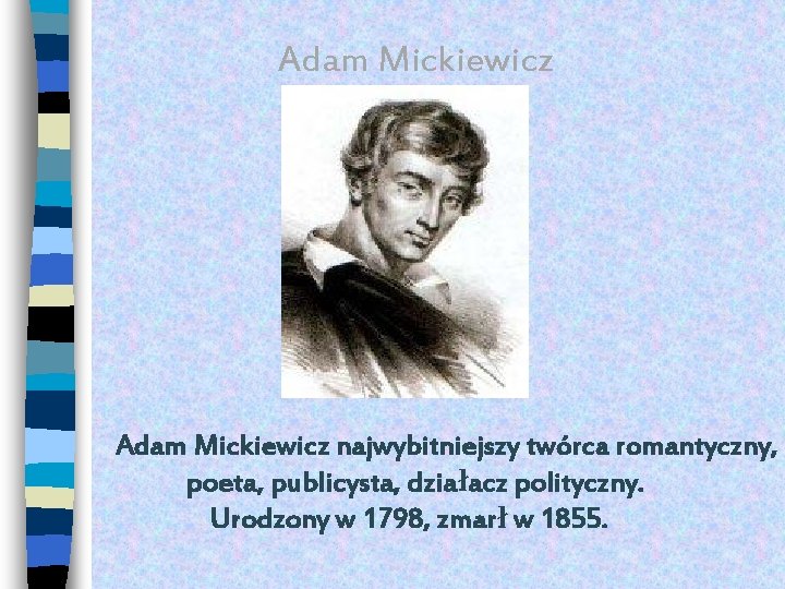  Adam Mickiewicz najwybitniejszy twórca romantyczny, poeta, publicysta, działacz polityczny. Urodzony w 1798, zmarł