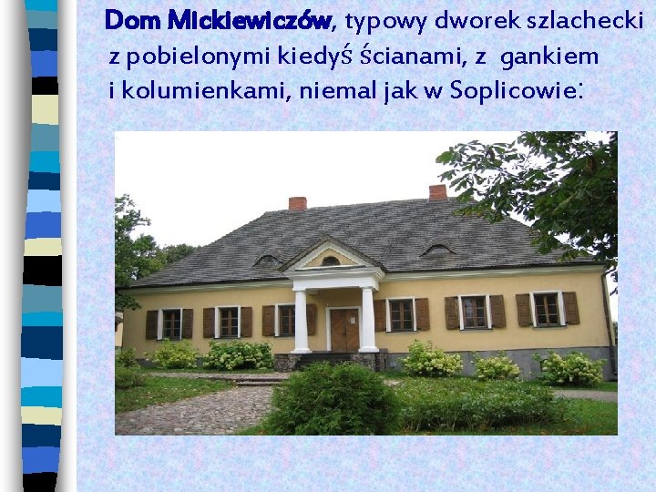 Dom Mickiewiczów, typowy dworek szlachecki z pobielonymi kiedyś ścianami, z gankiem i kolumienkami, niemal
