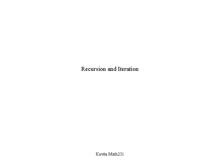 Recursion and Iteration Kavita Math 231 