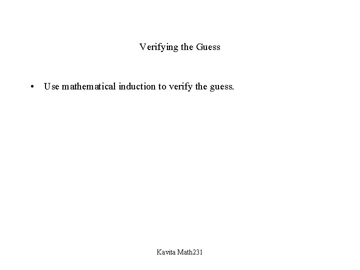 Verifying the Guess • Use mathematical induction to verify the guess. Kavita Math 231