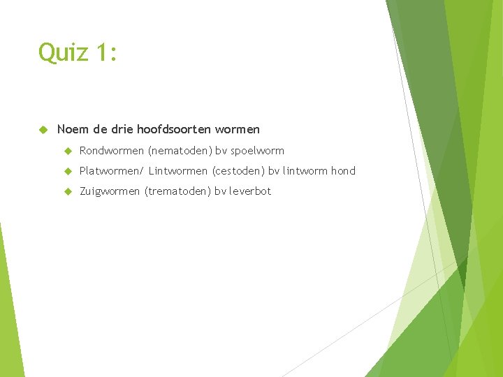 Quiz 1: Noem de drie hoofdsoorten wormen Rondwormen (nematoden) bv spoelworm Platwormen/ Lintwormen (cestoden) Quiz 1: Noem de drie hoofdsoorten wormen Rondwormen (nematoden) bv spoelworm Platwormen/ Lintwormen (cestoden)
