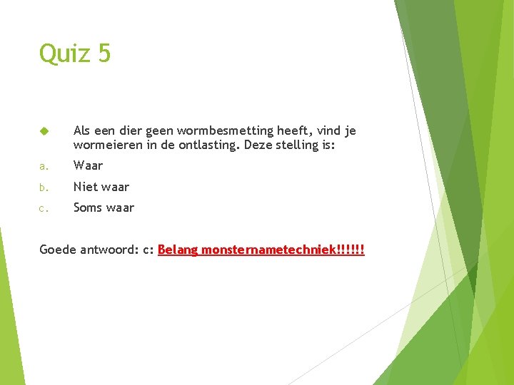 Quiz 5 Als een dier geen wormbesmetting heeft, vind je wormeieren in de ontlasting. Quiz 5 Als een dier geen wormbesmetting heeft, vind je wormeieren in de ontlasting.