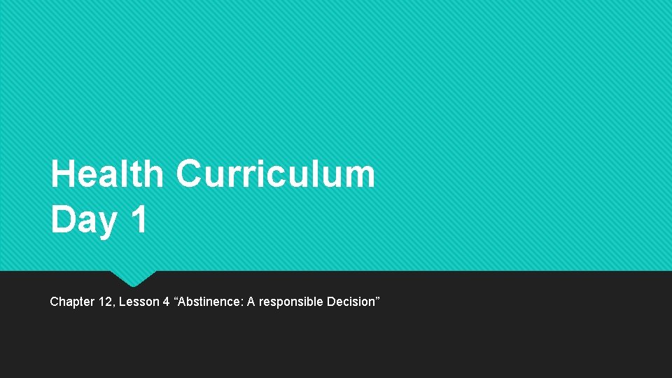 Health Curriculum Day 1 Chapter 12, Lesson 4 “Abstinence: A responsible Decision” Health Curriculum Day 1 Chapter 12, Lesson 4 “Abstinence: A responsible Decision”