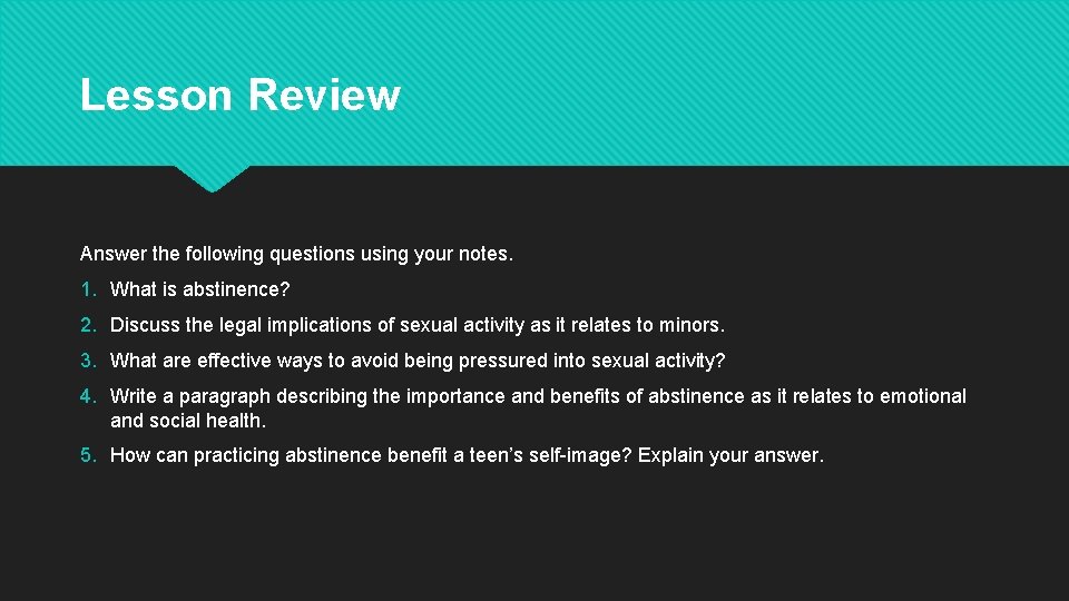 Lesson Review Answer the following questions using your notes. 1. What is abstinence? 2. Lesson Review Answer the following questions using your notes. 1. What is abstinence? 2.