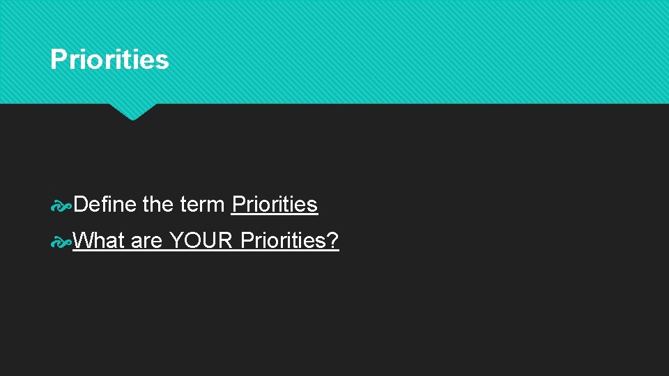 Priorities Define the term Priorities What are YOUR Priorities? Priorities Define the term Priorities What are YOUR Priorities?