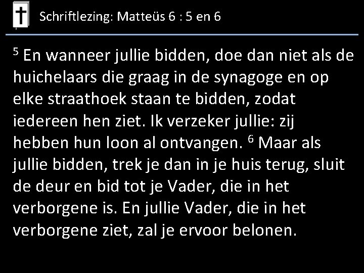 Schriftlezing: Matteüs 6 : 5 en 6 En wanneer jullie bidden, doe dan niet