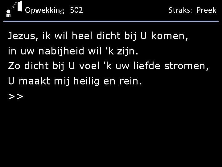 Opwekking 502 Straks: Preek Jezus, ik wil heel dicht bij U komen, in uw