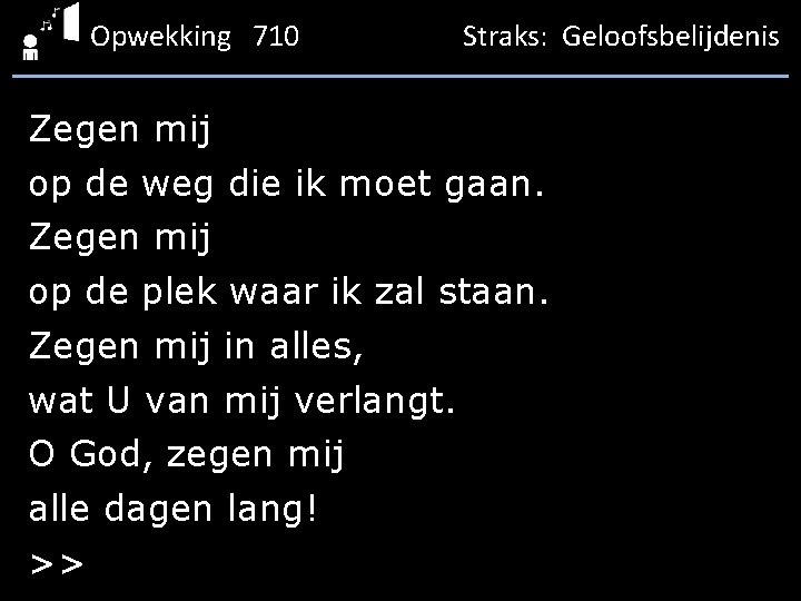 Opwekking 710 Straks: Geloofsbelijdenis Zegen mij op de weg die ik moet gaan. Zegen