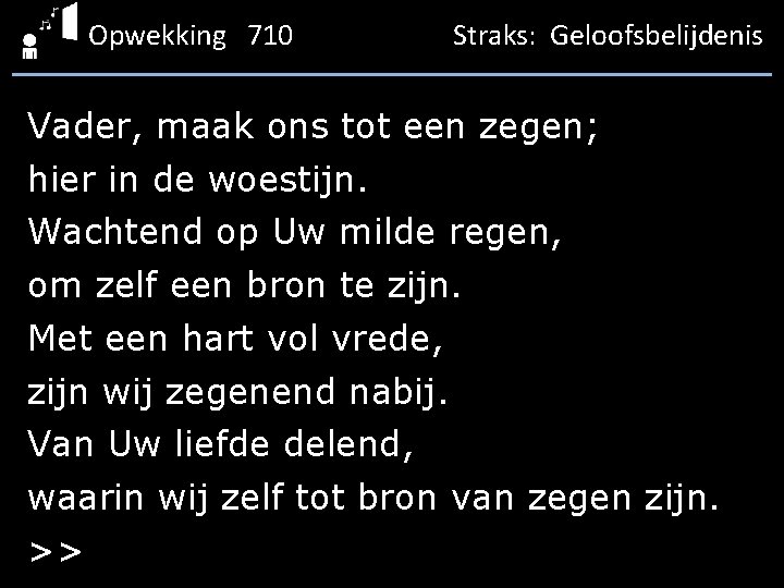 Opwekking 710 Straks: Geloofsbelijdenis Vader, maak ons tot een zegen; hier in de woestijn.