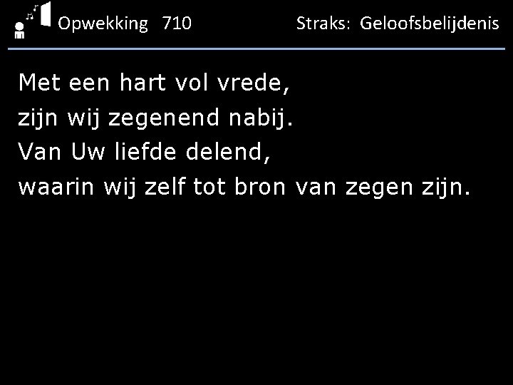 Opwekking 710 Straks: Geloofsbelijdenis Met een hart vol vrede, zijn wij zegenend nabij. Van