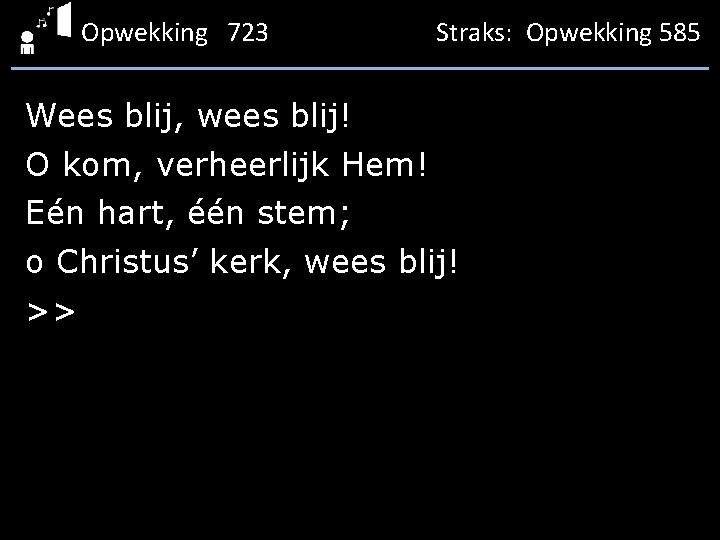 Opwekking 723 Straks: Opwekking 585 Wees blij, wees blij! O kom, verheerlijk Hem! Eén