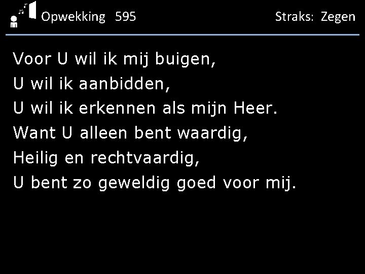 Opwekking 595 Straks: Zegen Voor U wil ik mij buigen, U wil ik aanbidden,