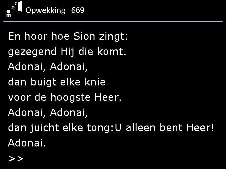 Opwekking 669 En hoor hoe Sion zingt: gezegend Hij die komt. Adonai, dan buigt