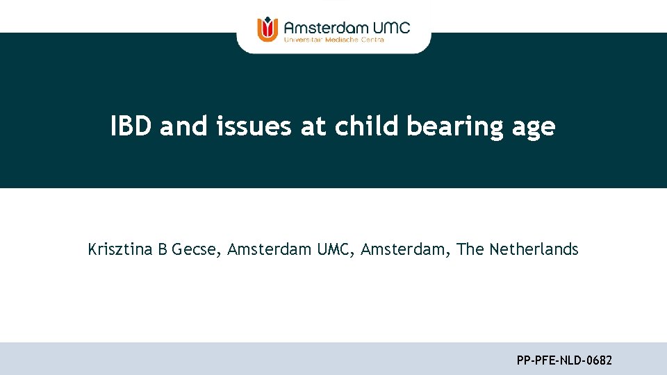 IBD and issues at child bearing age Krisztina B Gecse, Amsterdam UMC, Amsterdam, The