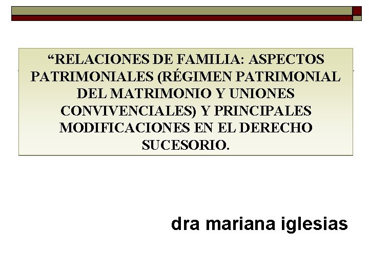 “RELACIONES DE FAMILIA: ASPECTOS PATRIMONIALES (RÉGIMEN PATRIMONIAL DEL MATRIMONIO Y UNIONES CONVIVENCIALES) Y PRINCIPALES “RELACIONES DE FAMILIA: ASPECTOS PATRIMONIALES (RÉGIMEN PATRIMONIAL DEL MATRIMONIO Y UNIONES CONVIVENCIALES) Y PRINCIPALES