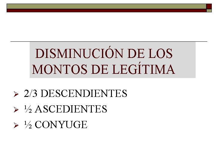 DISMINUCIÓN DE LOS MONTOS DE LEGÍTIMA 2/3 DESCENDIENTES ½ ASCEDIENTES ½ CONYUGE DISMINUCIÓN DE LOS MONTOS DE LEGÍTIMA 2/3 DESCENDIENTES ½ ASCEDIENTES ½ CONYUGE